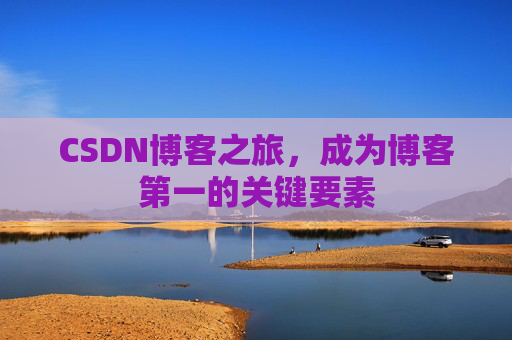 CSDN博客之旅，成为博客第一的关键要素